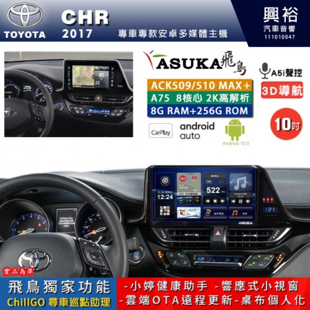 【ASUKA】TOYOTA豐田 2017~ CHR 專用 10吋 ACK510MAX PLUS 安卓主機＊藍芽+導航＊8核心 8+256G CarPlay ※環景鏡頭選配