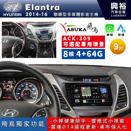 【ASUKA飛鳥】HYUNDAI 現代2014~16年Elantra專用9吋ACK-309聯網型多媒體影音主機＊藍芽+導航+安卓＊A75超8核4+64G*選配專用環景