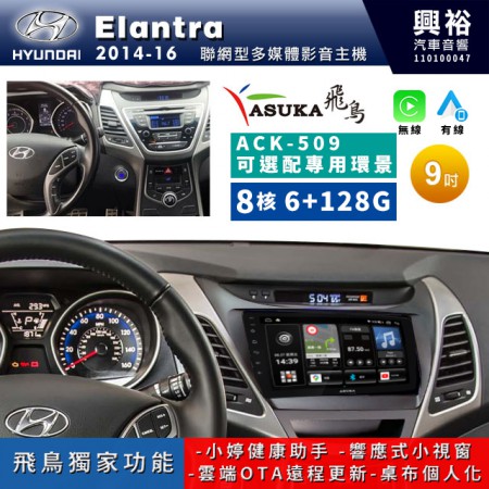 【ASUKA飛鳥】HYUNDAI 現代2014~16年Elantra專用9吋 ACK-509聯網型多媒體影音主機＊藍芽+導航+安卓＊A75超8核6+128G*選配專用環景