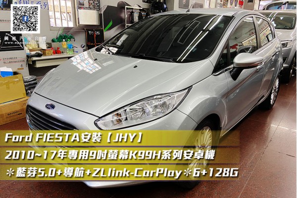  【FORD FIESTA 2014】安裝 【JHY】2010~17年專用9吋螢幕K99H系列安卓機 ＊藍芽5.0+導航+ZLlink-CarPlay＊高速8核心6+128G※4G連網.倒車選配